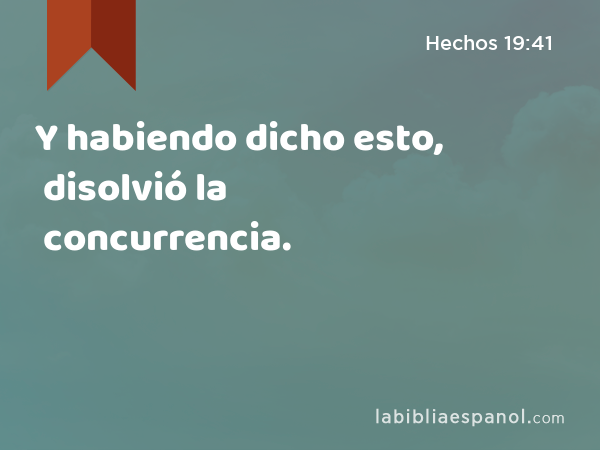 Y habiendo dicho esto, disolvió la concurrencia. - Hechos 19:41