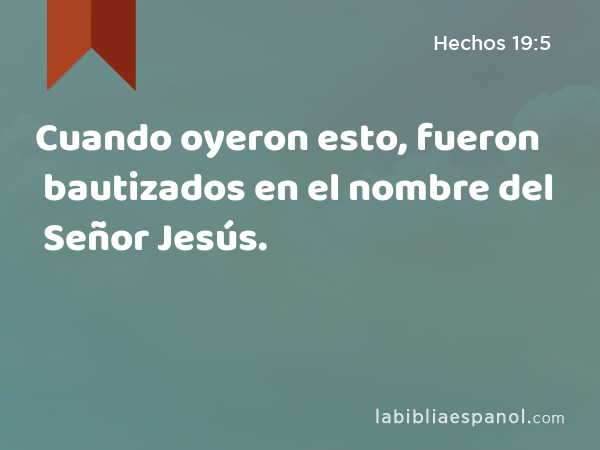 Cuando oyeron esto, fueron bautizados en el nombre del Señor Jesús. - Hechos 19:5