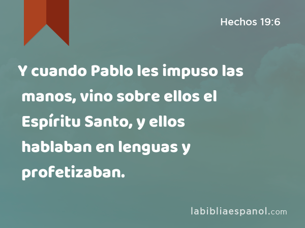 Y cuando Pablo les impuso las manos, vino sobre ellos el Espíritu Santo, y ellos hablaban en lenguas y profetizaban. - Hechos 19:6