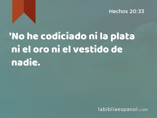 'No he codiciado ni la plata ni el oro ni el vestido de nadie. - Hechos 20:33