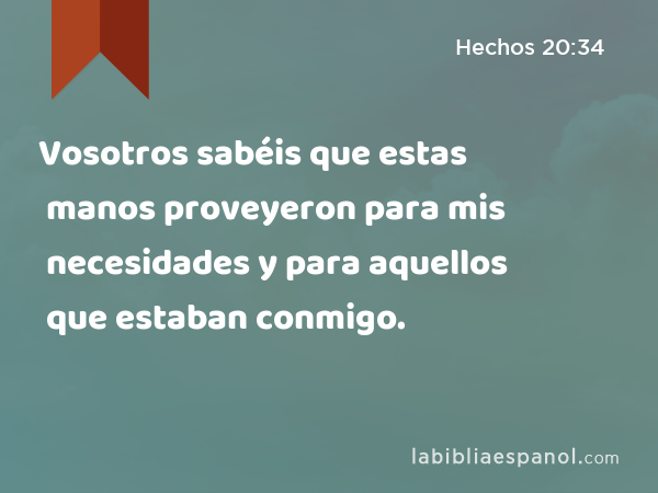 Vosotros sabéis que estas manos proveyeron para mis necesidades y para aquellos que estaban conmigo. - Hechos 20:34