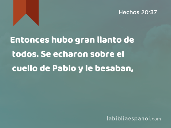 Entonces hubo gran llanto de todos. Se echaron sobre el cuello de Pablo y le besaban, - Hechos 20:37