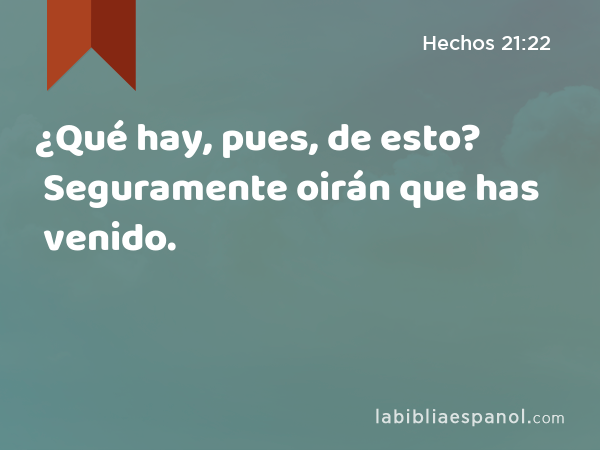 ¿Qué hay, pues, de esto? Seguramente oirán que has venido. - Hechos 21:22