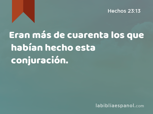 Eran más de cuarenta los que habían hecho esta conjuración. - Hechos 23:13