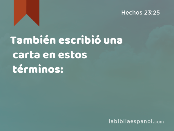 También escribió una carta en estos términos: - Hechos 23:25