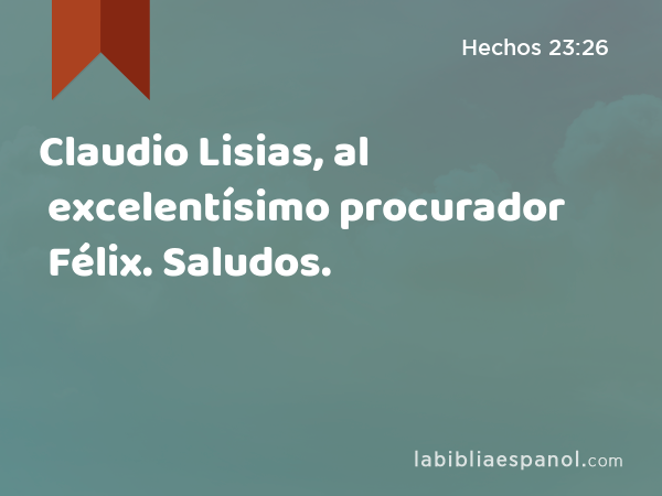 Claudio Lisias, al excelentísimo procurador Félix. Saludos. - Hechos 23:26