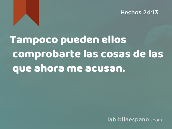 Tampoco pueden ellos comprobarte las cosas de las que ahora me acusan. - Hechos 24:13