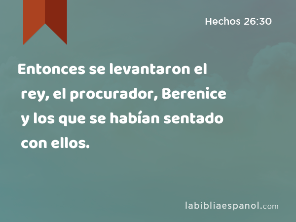 Entonces se levantaron el rey, el procurador, Berenice y los que se habían sentado con ellos. - Hechos 26:30