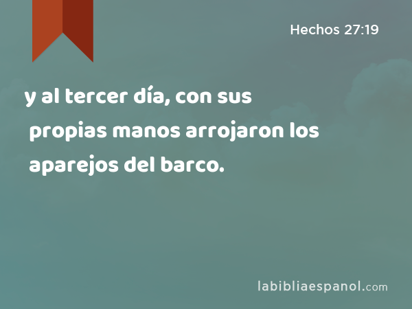 y al tercer día, con sus propias manos arrojaron los aparejos del barco. - Hechos 27:19