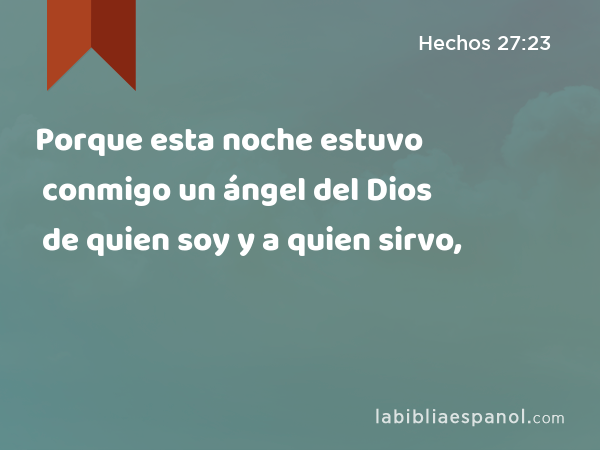 Porque esta noche estuvo conmigo un ángel del Dios de quien soy y a quien sirvo, - Hechos 27:23