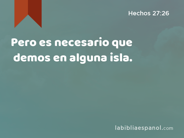 Pero es necesario que demos en alguna isla. - Hechos 27:26