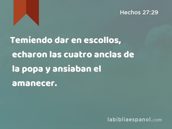 Temiendo dar en escollos, echaron las cuatro anclas de la popa y ansiaban el amanecer. - Hechos 27:29