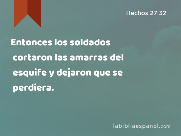 Entonces los soldados cortaron las amarras del esquife y dejaron que se perdiera. - Hechos 27:32