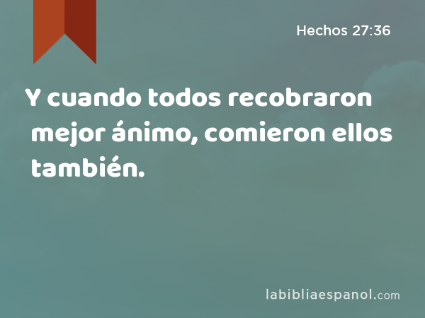 Y cuando todos recobraron mejor ánimo, comieron ellos también. - Hechos 27:36