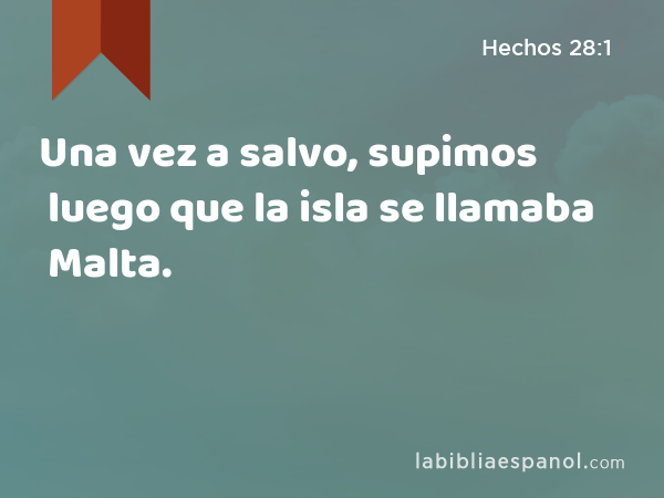 Una vez a salvo, supimos luego que la isla se llamaba Malta. - Hechos 28:1