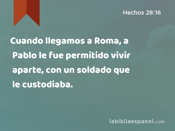 Cuando llegamos a Roma, a Pablo le fue permitido vivir aparte, con un soldado que le custodiaba. - Hechos 28:16