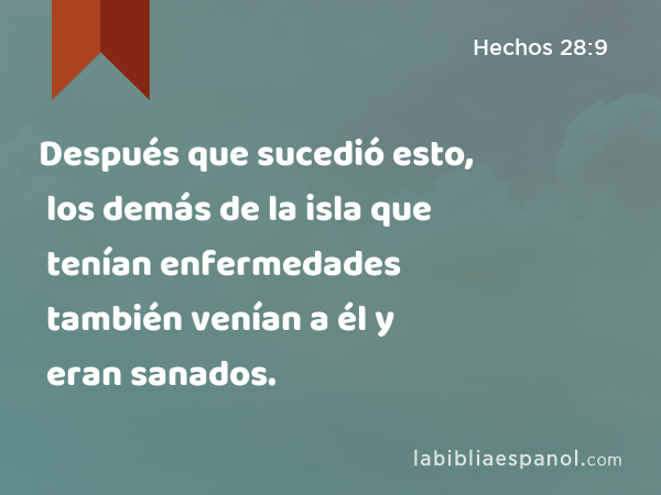 Después que sucedió esto, los demás de la isla que tenían enfermedades también venían a él y eran sanados. - Hechos 28:9