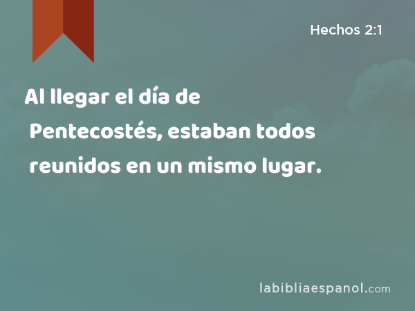 Al llegar el día de Pentecostés, estaban todos reunidos en un mismo lugar. - Hechos 2:1