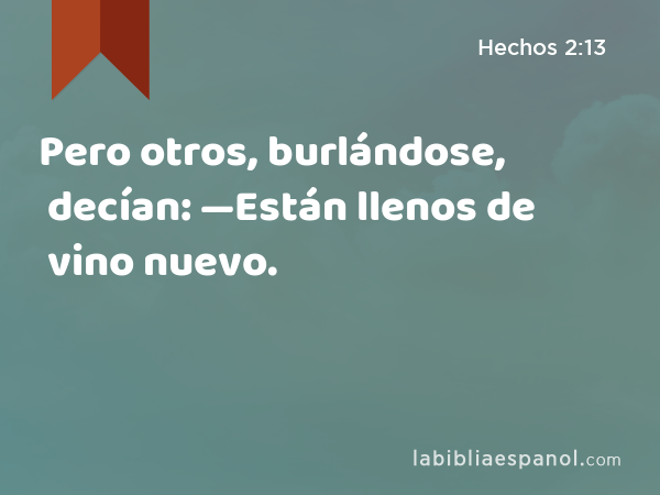 Pero otros, burlándose, decían: —Están llenos de vino nuevo. - Hechos 2:13