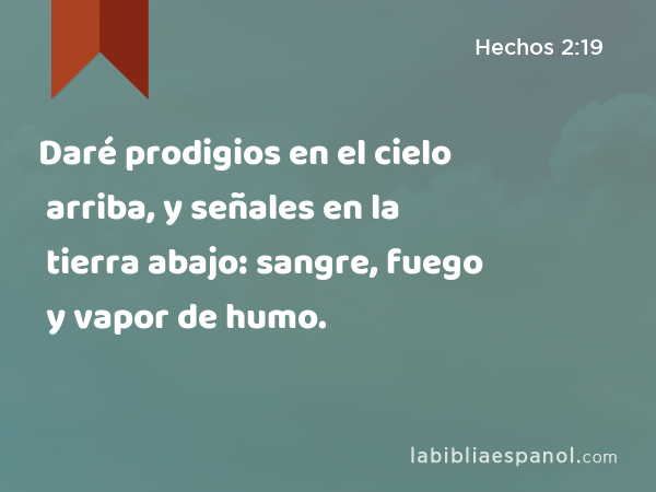 Daré prodigios en el cielo arriba, y señales en la tierra abajo: sangre, fuego y vapor de humo. - Hechos 2:19