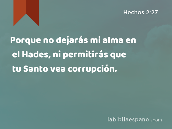 Porque no dejarás mi alma en el Hades, ni permitirás que tu Santo vea corrupción. - Hechos 2:27