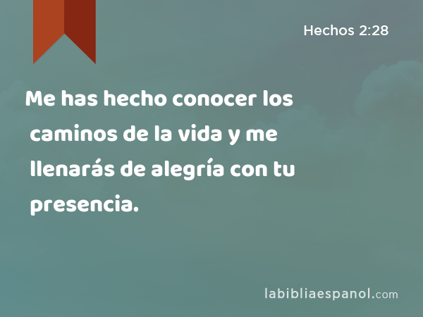 Me has hecho conocer los caminos de la vida y me llenarás de alegría con tu presencia. - Hechos 2:28