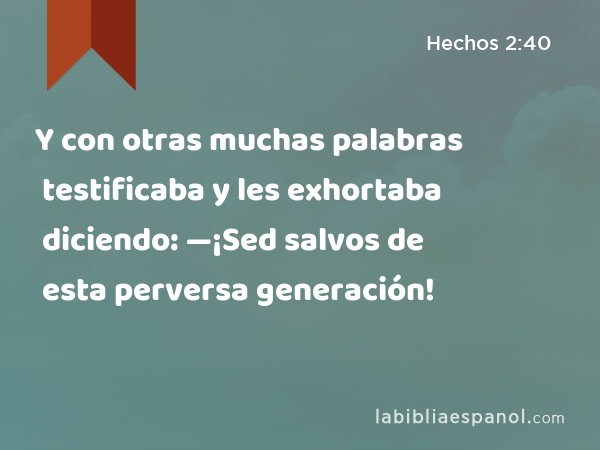 Y con otras muchas palabras testificaba y les exhortaba diciendo: —¡Sed salvos de esta perversa generación! - Hechos 2:40