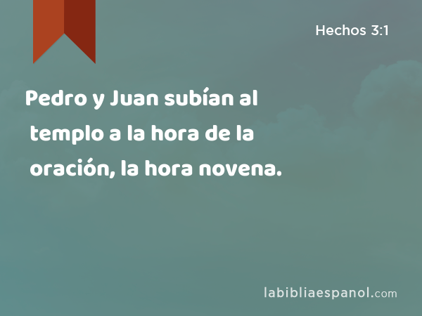 Pedro y Juan subían al templo a la hora de la oración, la hora novena. - Hechos 3:1