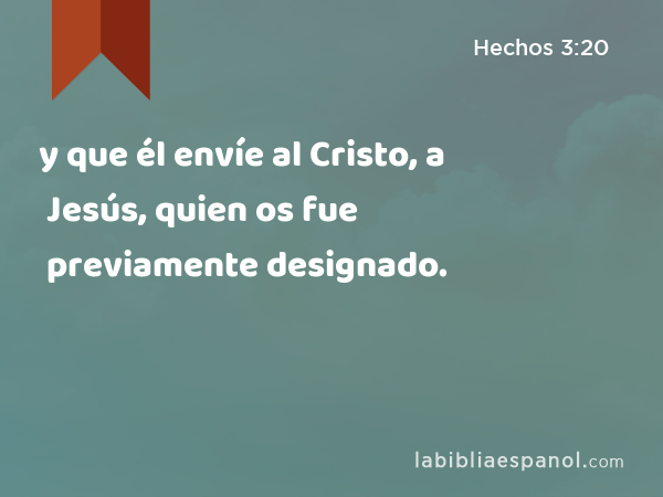 y que él envíe al Cristo, a Jesús, quien os fue previamente designado. - Hechos 3:20