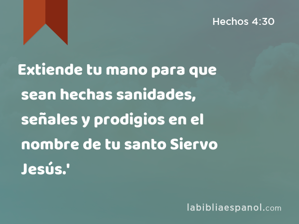 Extiende tu mano para que sean hechas sanidades, señales y prodigios en el nombre de tu santo Siervo Jesús.' - Hechos 4:30