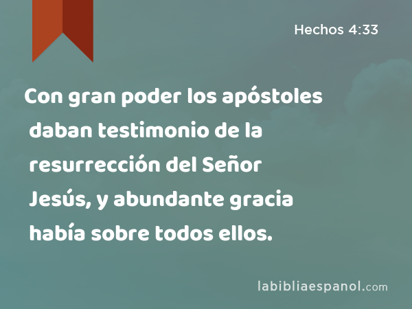 Con gran poder los apóstoles daban testimonio de la resurrección del Señor Jesús, y abundante gracia había sobre todos ellos. - Hechos 4:33