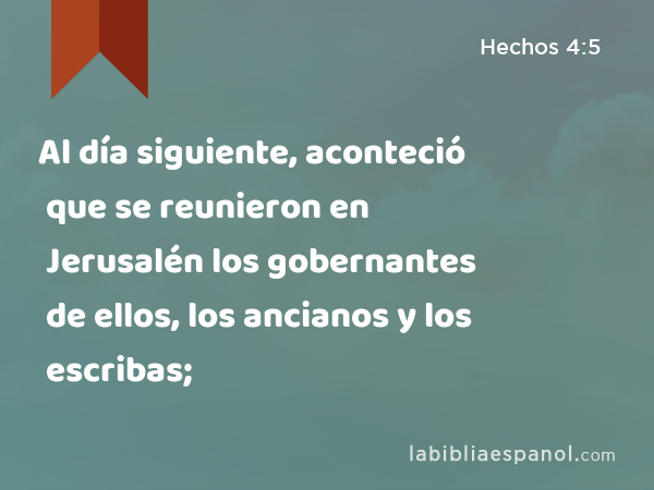 Al día siguiente, aconteció que se reunieron en Jerusalén los gobernantes de ellos, los ancianos y los escribas; - Hechos 4:5