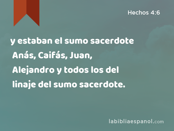 y estaban el sumo sacerdote Anás, Caifás, Juan, Alejandro y todos los del linaje del sumo sacerdote. - Hechos 4:6