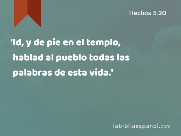 'Id, y de pie en el templo, hablad al pueblo todas las palabras de esta vida.' - Hechos 5:20