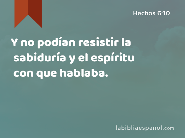 Y no podían resistir la sabiduría y el espíritu con que hablaba. - Hechos 6:10