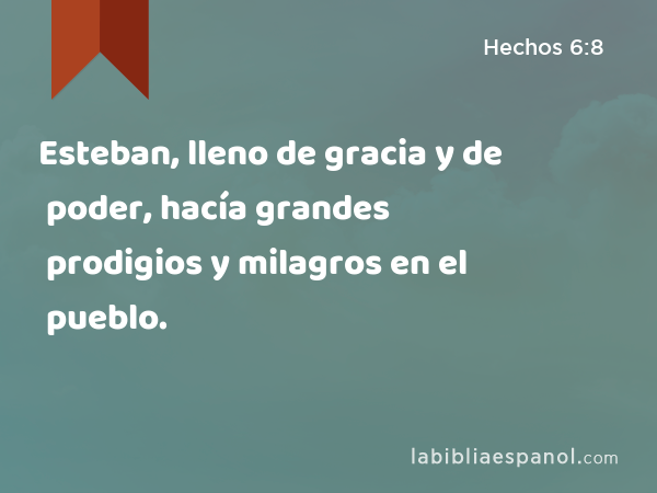 Esteban, lleno de gracia y de poder, hacía grandes prodigios y milagros en el pueblo. - Hechos 6:8