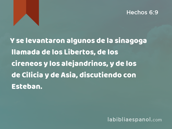 Y se levantaron algunos de la sinagoga llamada de los Libertos, de los cireneos y los alejandrinos, y de los de Cilicia y de Asia, discutiendo con Esteban. - Hechos 6:9