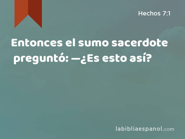 Entonces el sumo sacerdote preguntó: —¿Es esto así? - Hechos 7:1