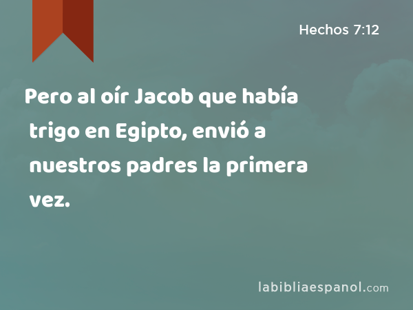 Pero al oír Jacob que había trigo en Egipto, envió a nuestros padres la primera vez. - Hechos 7:12