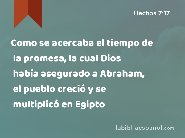 Como se acercaba el tiempo de la promesa, la cual Dios había asegurado a Abraham, el pueblo creció y se multiplicó en Egipto - Hechos 7:17