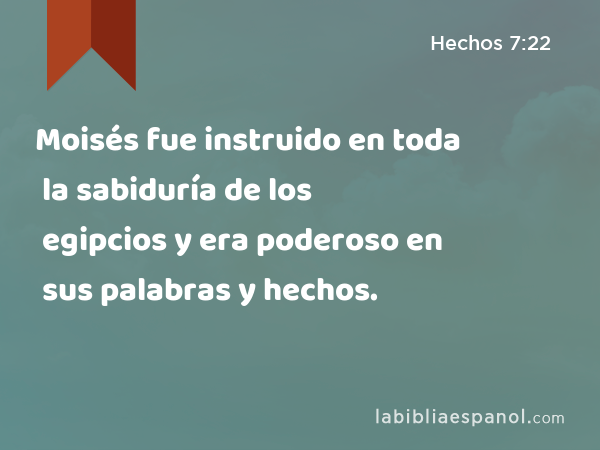 Moisés fue instruido en toda la sabiduría de los egipcios y era poderoso en sus palabras y hechos. - Hechos 7:22