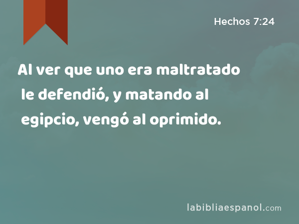 Al ver que uno era maltratado le defendió, y matando al egipcio, vengó al oprimido. - Hechos 7:24