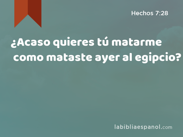 ¿Acaso quieres tú matarme como mataste ayer al egipcio? - Hechos 7:28