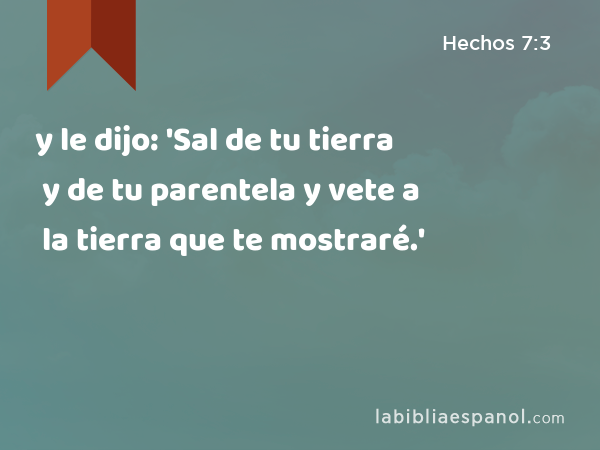 y le dijo: 'Sal de tu tierra y de tu parentela y vete a la tierra que te mostraré.' - Hechos 7:3