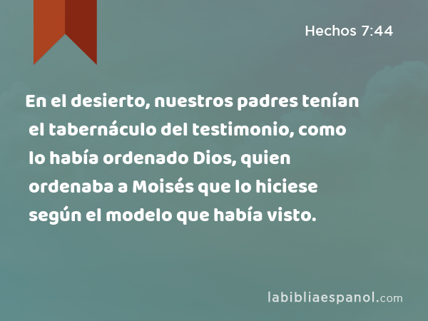 En el desierto, nuestros padres tenían el tabernáculo del testimonio, como lo había ordenado Dios, quien ordenaba a Moisés que lo hiciese según el modelo que había visto. - Hechos 7:44