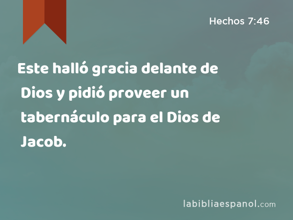 Este halló gracia delante de Dios y pidió proveer un tabernáculo para el Dios de Jacob. - Hechos 7:46