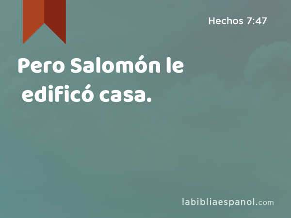 Pero Salomón le edificó casa. - Hechos 7:47