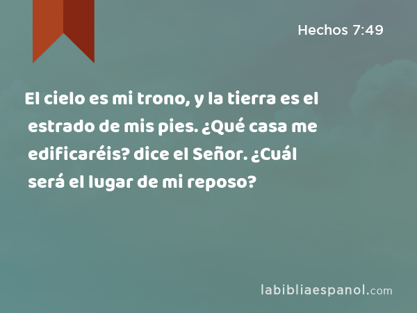 El cielo es mi trono, y la tierra es el estrado de mis pies. ¿Qué casa me edificaréis? dice el Señor. ¿Cuál será el lugar de mi reposo? - Hechos 7:49