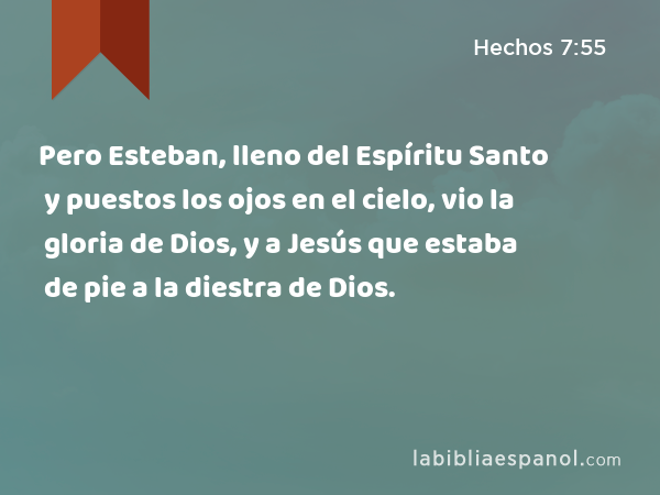 Pero Esteban, lleno del Espíritu Santo y puestos los ojos en el cielo, vio la gloria de Dios, y a Jesús que estaba de pie a la diestra de Dios. - Hechos 7:55