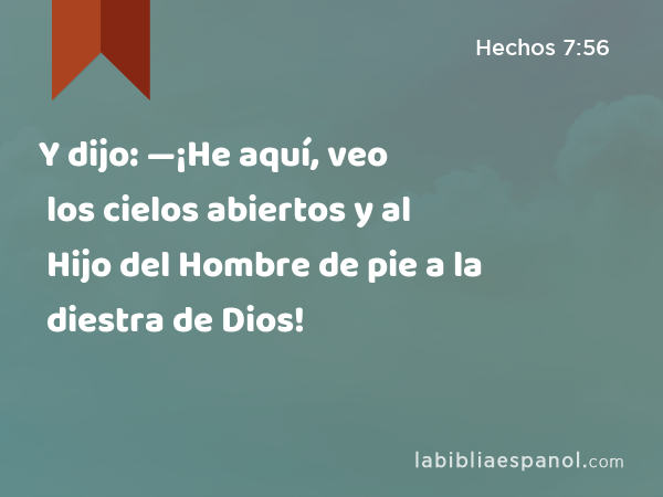 Y dijo: —¡He aquí, veo los cielos abiertos y al Hijo del Hombre de pie a la diestra de Dios! - Hechos 7:56